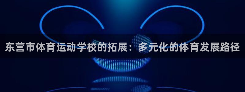 千亿国际官网下载官方客服电话：东营市体育运动学校的拓