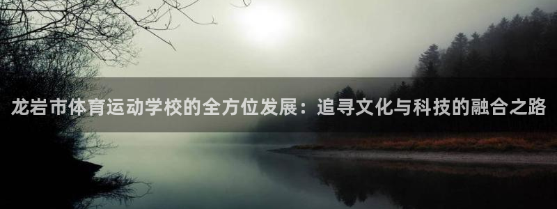 注册千亿国际官方正版app：龙岩市体育运动学校的全方