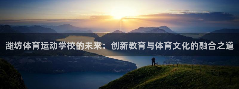 千亿国际官网下载娱乐：潍坊体育运动学校的未来：创新教