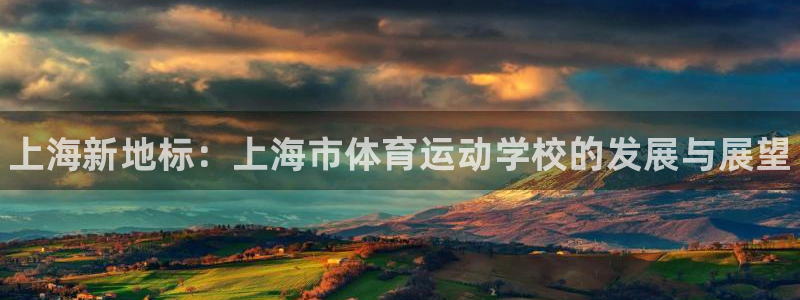 千亿国际官方正版app五金厂：上海新地标：上海市体育运动学校