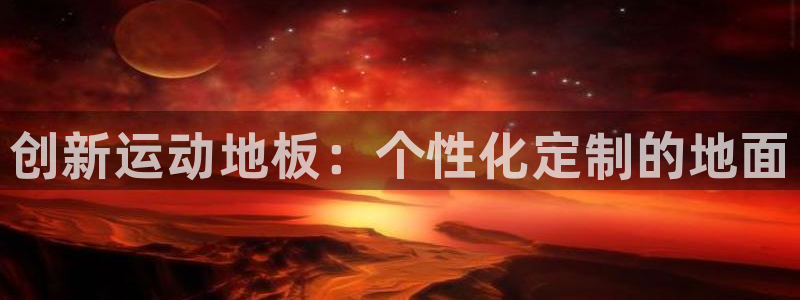 千亿国际官网下载平台注册要钱吗：创新运动地板：个性化