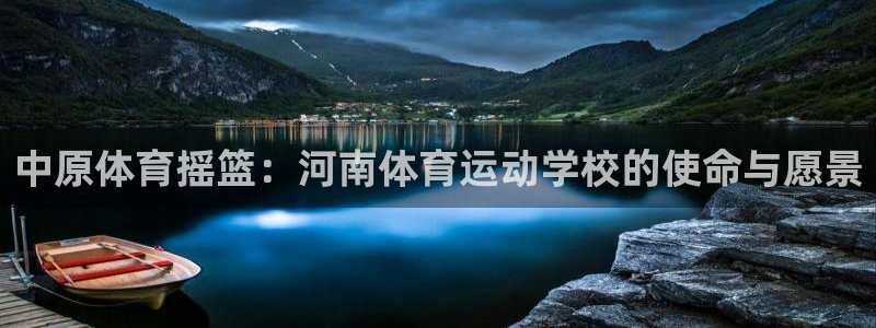 千亿国际官方正版app五金厂：中原体育摇篮：河南体育运动学校