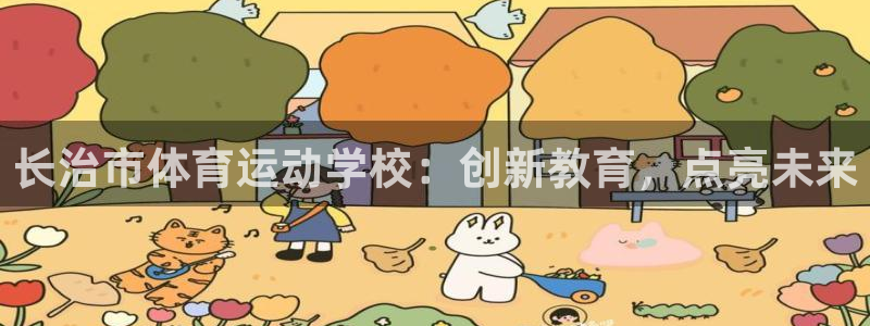 千亿国际官方正版app新能源：长治市体育运动学校：创
