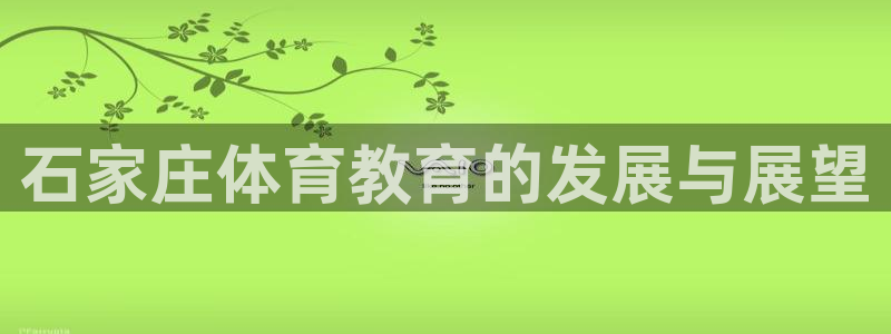 千亿国际官网下载平台假的吗是真的吗吗：石家庄体育教育
