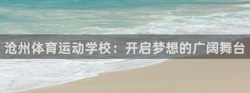 千亿国际官网下载招商电话是多少啊:沧州体育运动学校:开启梦想