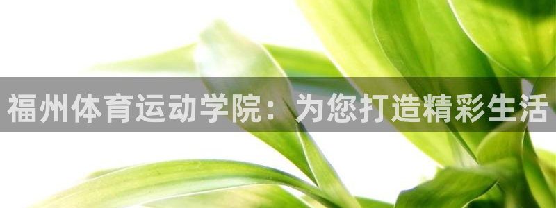 千亿国际官方正版app娱乐网站：福州体育运动学院：为您打造精