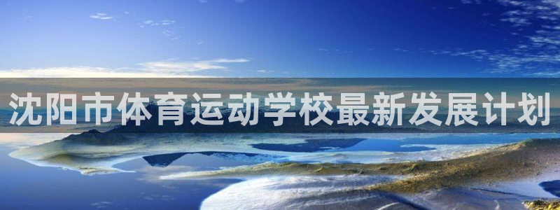 千亿国际官方集团官网：沈阳市体育运动学校最新发展计划