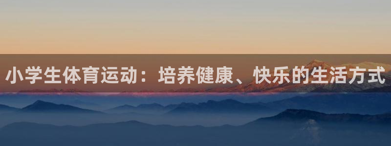  qy866千亿国际：小学生体育运动：培养健康、快乐的生活方式