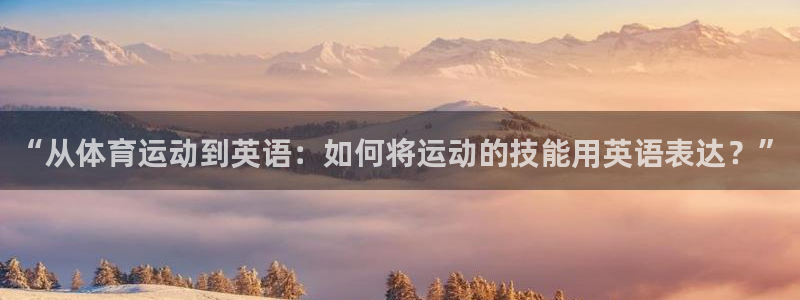 千亿集团有限公司是国企吗：“从体育运动到英语：如何将运动的技