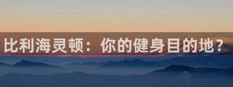 千亿国际唯一平台登录入口：比利海灵顿：你的健身目的地？